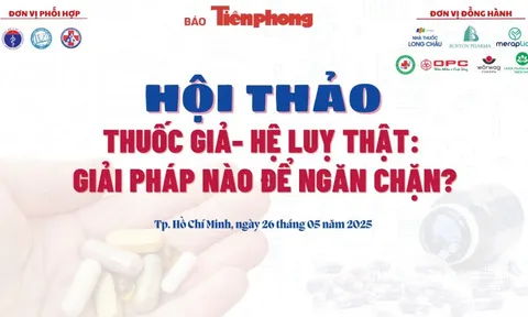 Sắp diễn ra hội thảo 'Thuốc giả - hệ lụy thật: Giải pháp nào ngăn chặn'
